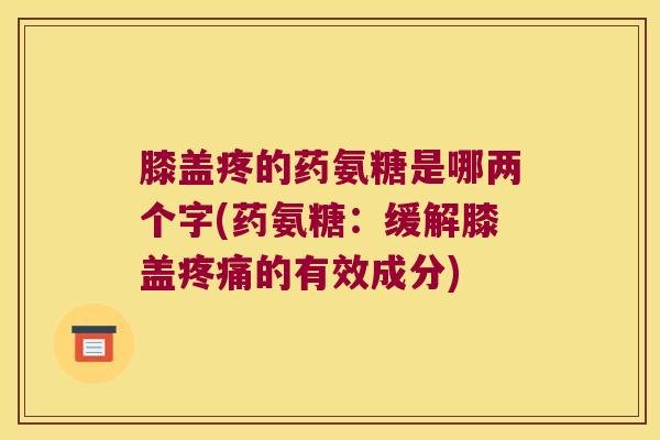膝盖疼的药氨糖是哪两个字(药氨糖:缓解膝盖疼痛的有效成分)