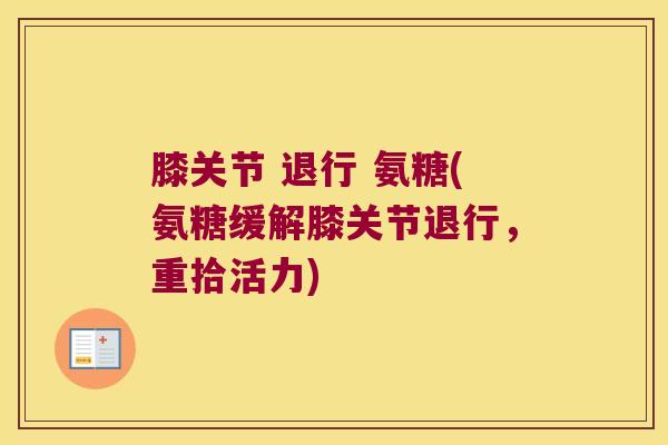 膝关节 退行 氨糖(氨糖缓解膝关节退行,重拾活力)