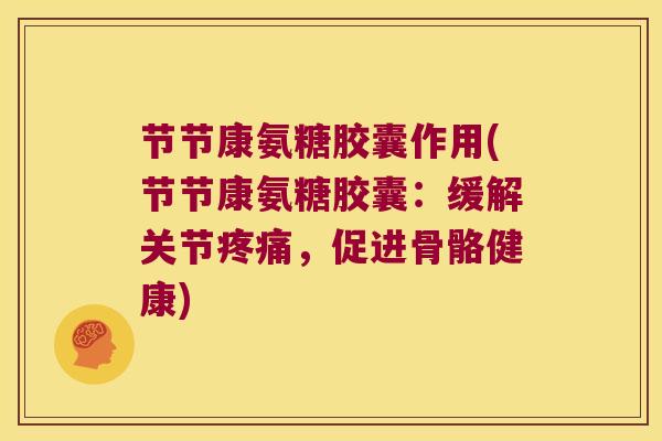 节节康氨糖胶囊作用(节节康氨糖胶囊:缓解关节疼痛,促进骨骼健康)