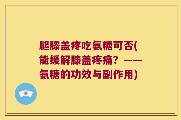 腿膝盖疼吃氨糖可否(能缓解膝盖疼痛?——氨糖的功效与副作用)