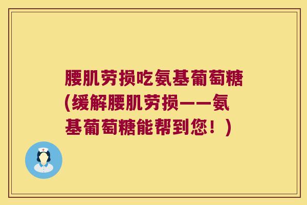 腰肌劳损吃氨基葡萄糖(缓解腰肌劳损——氨基葡萄糖能帮到您!)