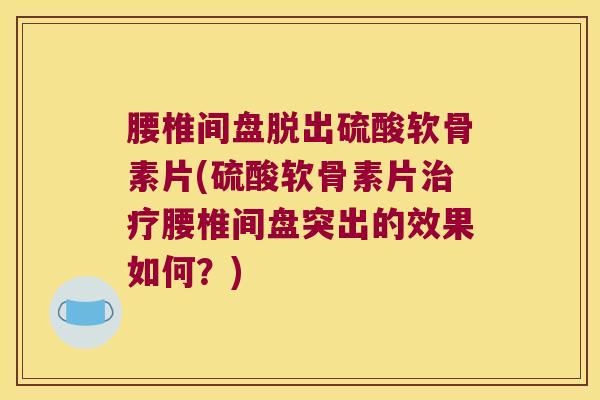 腰椎间盘脱出硫酸软骨素片(硫酸软骨素片治疗腰椎间盘突出的效果如何?)