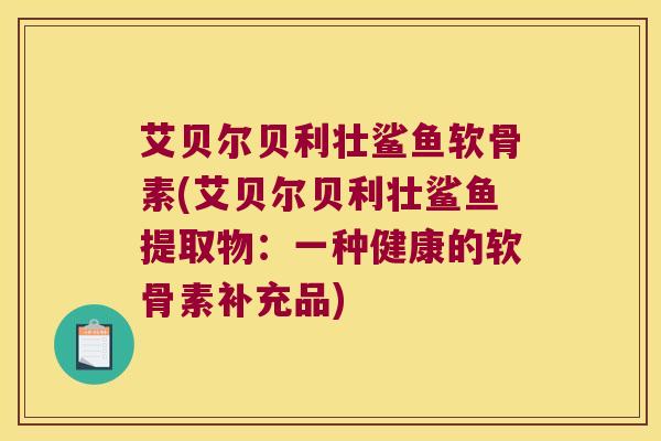 艾贝尔贝利壮鲨鱼软骨素(艾贝尔贝利壮鲨鱼提取物:一种健康的软骨素补充品)
