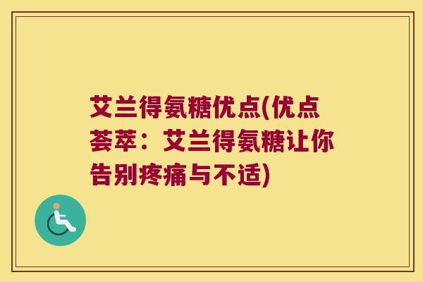 艾兰得氨糖优点(优点荟萃:艾兰得氨糖让你告别疼痛与不适)