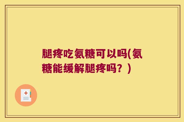 腿疼吃氨糖可以吗(氨糖能缓解腿疼吗?) 腿疼吃氨糖可以吗(氨糖能缓解腿疼吗?)