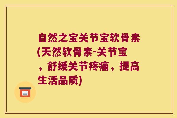 自然之宝关节宝软骨素(天然软骨素-关节宝,舒缓关节疼痛,提高生活品质)