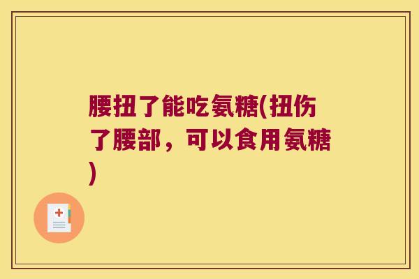腰扭了能吃氨糖(扭伤了腰部,可以食用氨糖)