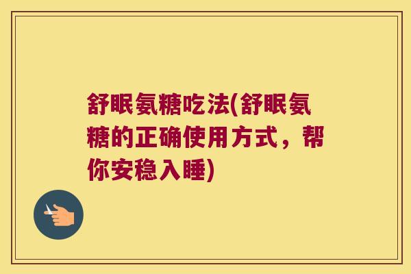 舒眠氨糖吃法(舒眠氨糖的正确使用方式,帮你安稳入睡)