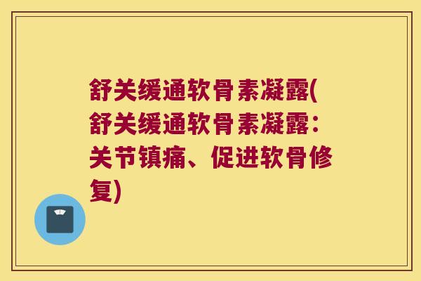 舒关缓通软骨素凝露(舒关缓通软骨素凝露:关节镇痛、促进软骨修复)