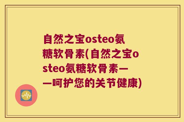 自然之宝osteo氨糖软骨素(自然之宝osteo氨糖软骨素——呵护您的关节健康)