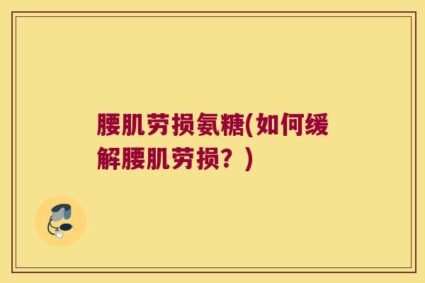腰肌劳损氨糖(如何缓解腰肌劳损?)
