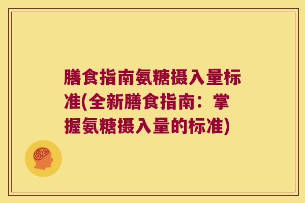 膳食指南氨糖摄入量标准(全新膳食指南:掌握氨糖摄入量的标准)