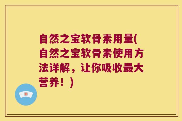 自然之宝软骨素用量(自然之宝软骨素使用方法详解,让你吸收最大营养!)