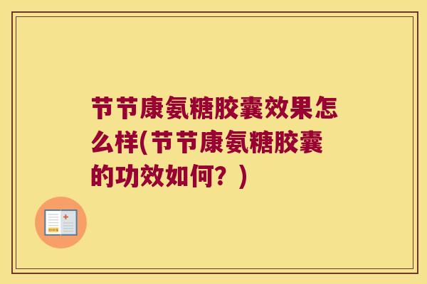 节节康氨糖胶囊效果怎么样(节节康氨糖胶囊的功效如何?)