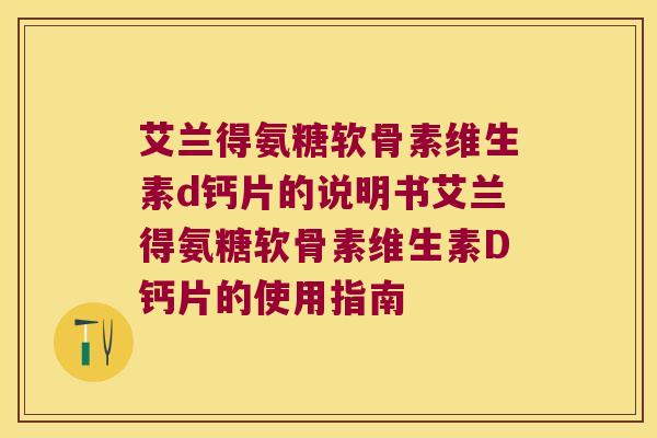 艾兰得氨糖软骨素维生素d钙片的说明书艾兰得氨糖软骨素维生素D钙片的使用指南