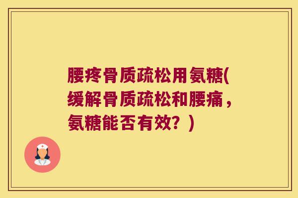 腰疼骨质疏松用氨糖(缓解骨质疏松和腰痛,氨糖能否有效?)