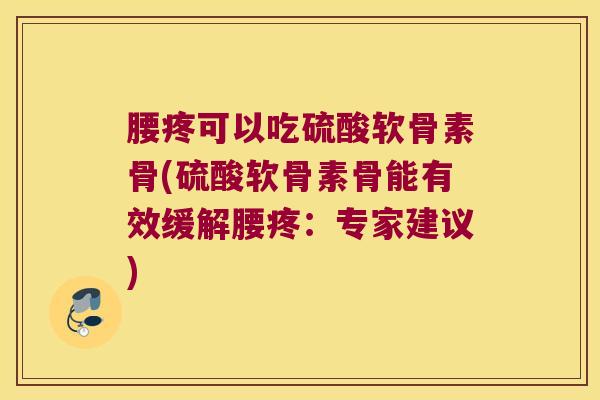 腰疼可以吃硫酸软骨素骨(硫酸软骨素骨能有效缓解腰疼:专家建议)
