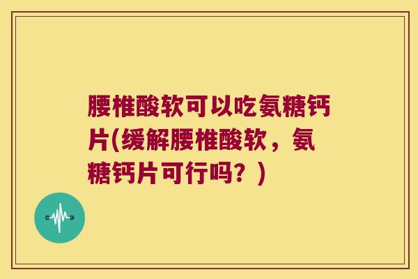 腰椎酸软可以吃氨糖钙片(缓解腰椎酸软,氨糖钙片可行吗?)