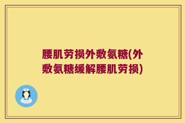 腰肌劳损外敷氨糖(外敷氨糖缓解腰肌劳损)