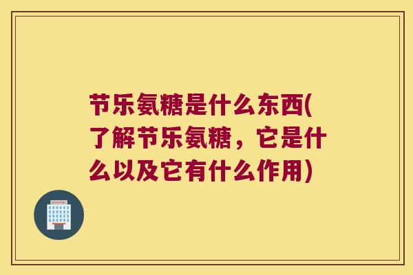 节乐氨糖是什么东西(了解节乐氨糖,它是什么以及它有什么作用)