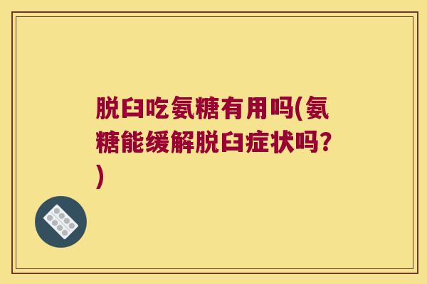 脱臼吃氨糖有用吗(氨糖能缓解脱臼症状吗?)