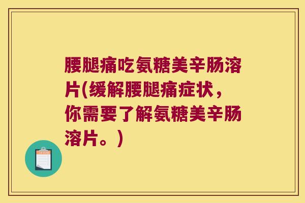 腰腿痛吃氨糖美辛肠溶片(缓解腰腿痛症状，你需要了解氨糖美辛肠溶片。)