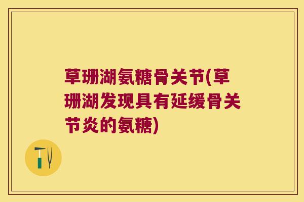 草珊湖氨糖骨关节(草珊湖发现具有延缓骨关节炎的氨糖)