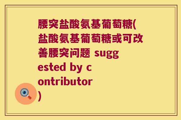 腰突盐酸氨基葡萄糖(盐酸氨基葡萄糖或可改善腰突问题 suggested by contributor)