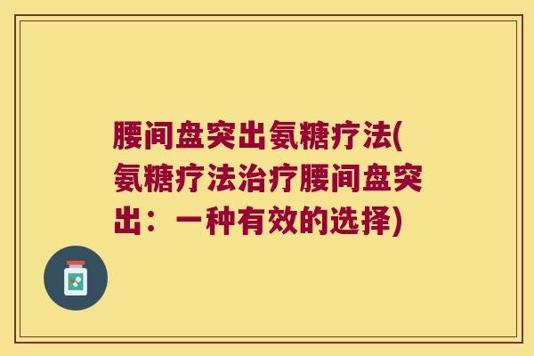 腰间盘突出氨糖疗法(氨糖疗法治疗腰间盘突出:一种有效的选择)