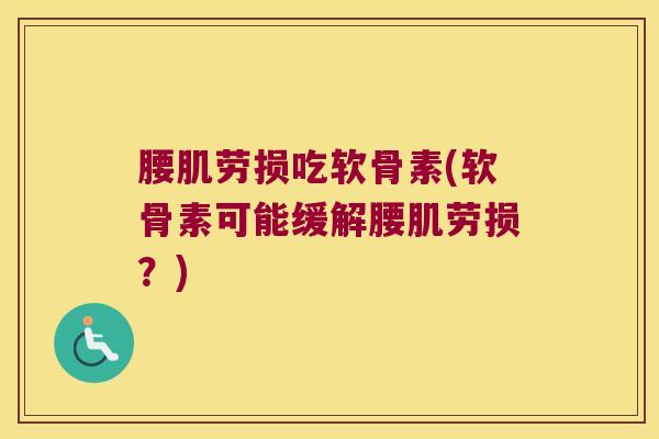 腰肌劳损吃软骨素(软骨素可能缓解腰肌劳损?)