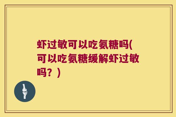 虾过敏可以吃氨糖吗(可以吃氨糖缓解虾过敏吗?)