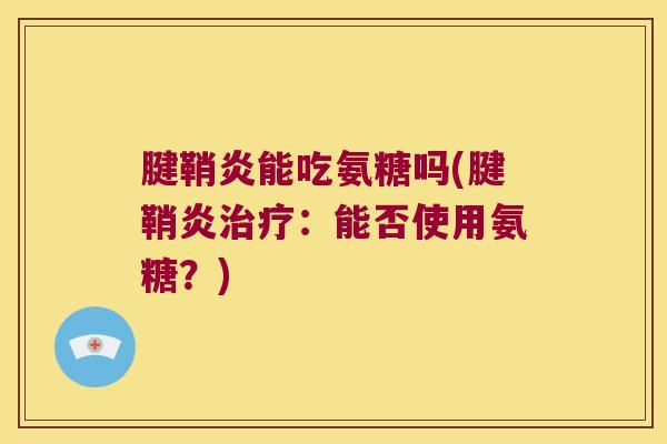 腱鞘炎能吃氨糖吗(腱鞘炎治疗:能否使用氨糖?)