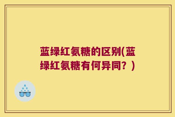 蓝绿红氨糖的区别(蓝绿红氨糖有何异同?)