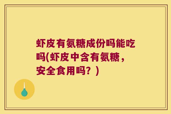 虾皮有氨糖成份吗能吃吗(虾皮中含有氨糖,安全食用吗?)