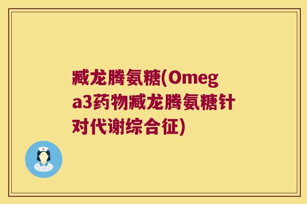 臧龙腾氨糖(Omega3药物臧龙腾氨糖针对代谢综合征)