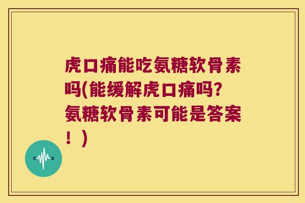 虎口痛能吃氨糖软骨素吗(能缓解虎口痛吗?氨糖软骨素可能是答案!)