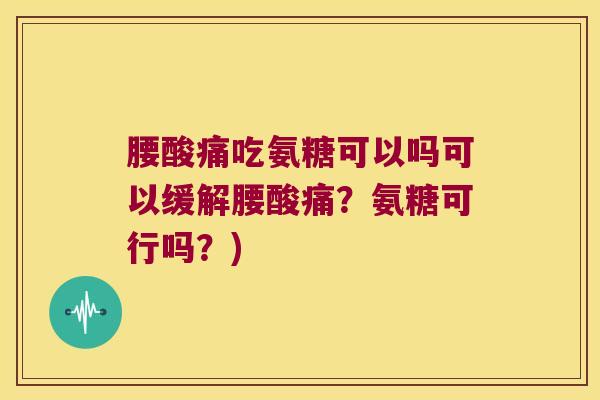 腰酸痛吃氨糖可以吗可以缓解腰酸痛?氨糖可行吗?)