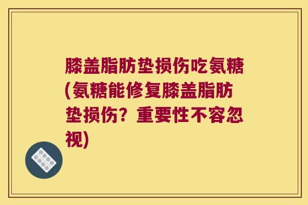 膝盖脂肪垫损伤吃氨糖(氨糖能修复膝盖脂肪垫损伤?重要性不容忽视)