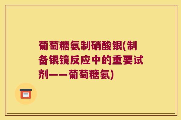 葡萄糖氨制硝酸银(制备银镜反应中的重要试剂——葡萄糖氨)