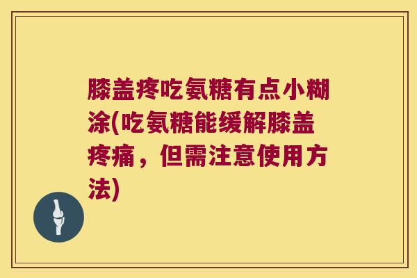 膝盖疼吃氨糖有点小糊涂(吃氨糖能缓解膝盖疼痛,但需注意使用方法)