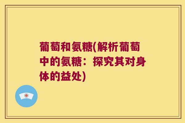 葡萄和氨糖(解析葡萄中的氨糖:探究其对身体的益处)