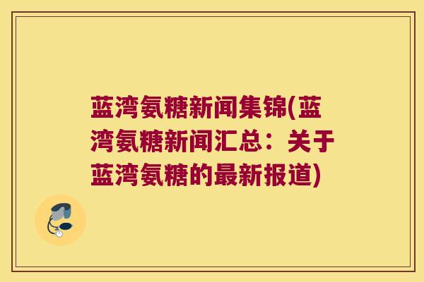 蓝湾氨糖新闻集锦(蓝湾氨糖新闻汇总:关于蓝湾氨糖的新报道) 蓝湾氨糖新闻集锦(蓝湾氨糖新闻汇总:关于蓝湾氨糖的新报道)