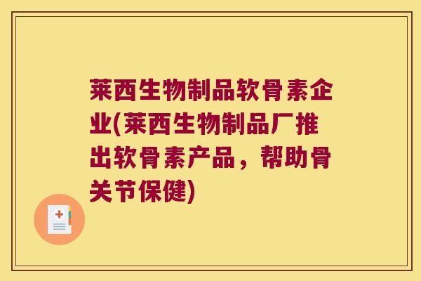 莱西生物制品软骨素企业(莱西生物制品厂推出软骨素产品,帮助骨关节保健)