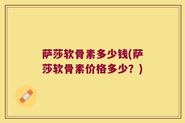 萨莎软骨素多少钱(萨莎软骨素价格多少?)