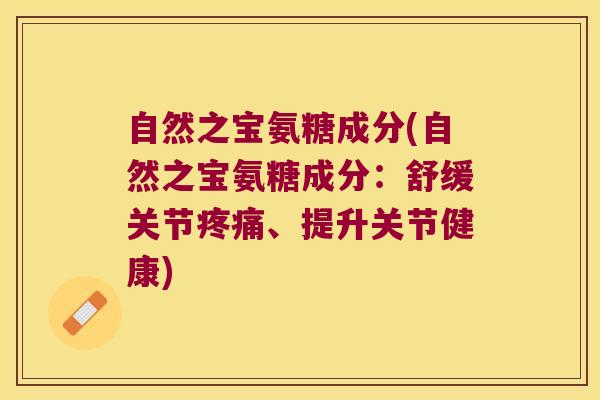 自然之宝氨糖成分(自然之宝氨糖成分:舒缓关节疼痛、提升关节健康)