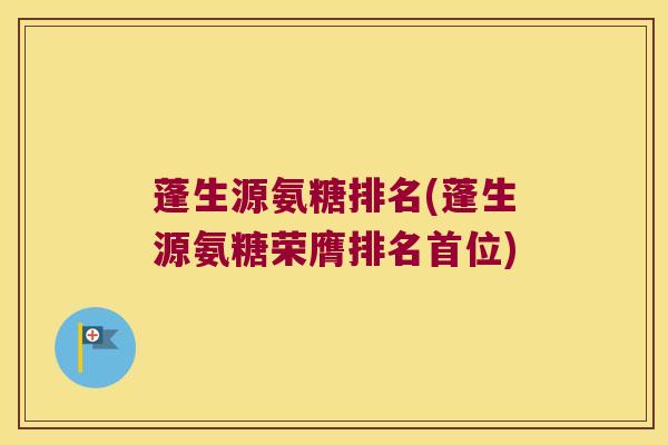 蓬生源氨糖排名(蓬生源氨糖荣膺排名首位)