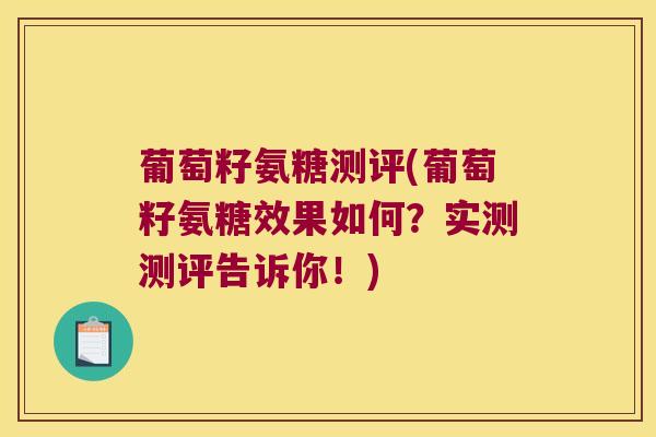 葡萄籽氨糖测评(葡萄籽氨糖效果如何?实测测评告诉你!)