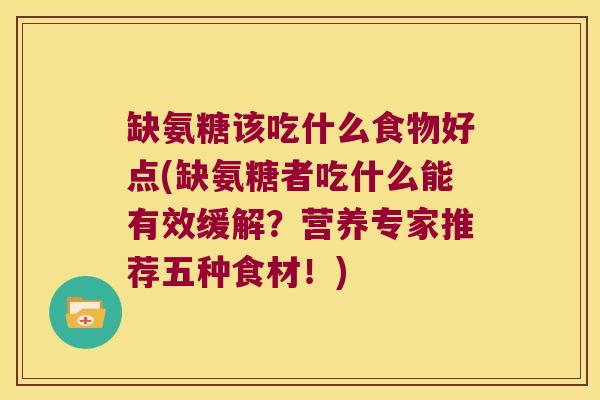 缺氨糖该吃什么食物好点(缺氨糖者吃什么能有效缓解?营养专家推荐五种食材!)