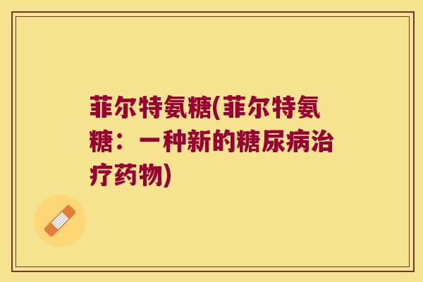 菲尔特氨糖(菲尔特氨糖:一种新的糖尿病治疗药物)