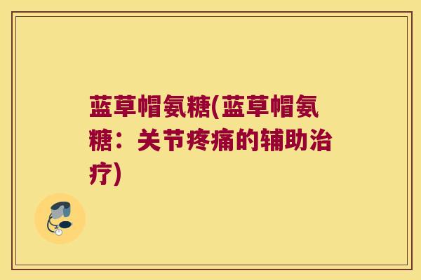 蓝草帽氨糖(蓝草帽氨糖:关节疼痛的辅助治疗)